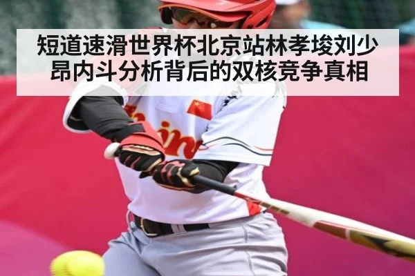 短道速滑世界杯北京站林孝埈刘少昂内斗分析背后的双核竞争真相