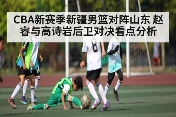 CBA新赛季新疆男篮对阵山东 赵睿与高诗岩后卫对决看点分析